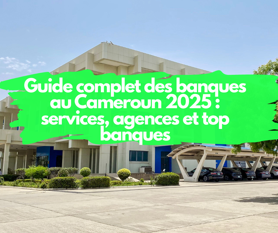Guide complet des banques au Cameroun 2025 : services, agences et top banques