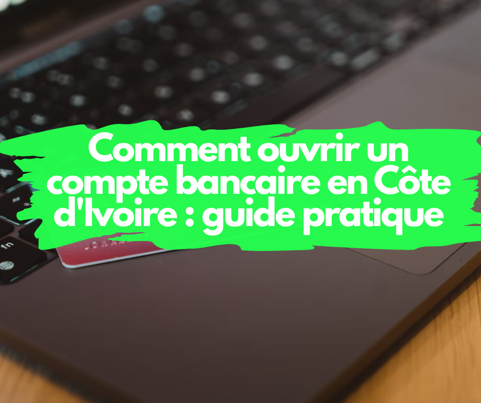 Comment ouvrir un compte bancaire en Côte d'Ivoire : guide pratique